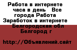 Работа в интернете 2 часа в день - Все города Работа » Заработок в интернете   . Белгородская обл.,Белгород г.